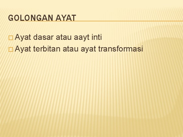 GOLONGAN AYAT � Ayat dasar atau aayt inti � Ayat terbitan atau ayat transformasi