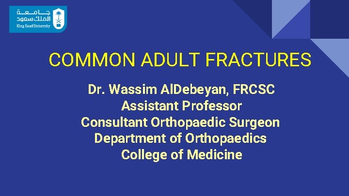 COMMON ADULT FRACTURES Dr. Wassim Al. Debeyan, FRCSC Assistant Professor Consultant Orthopaedic Surgeon Department