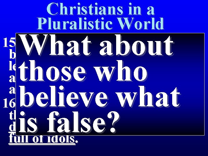 Christians in a Pluralistic World What about those who believe what is false? 15