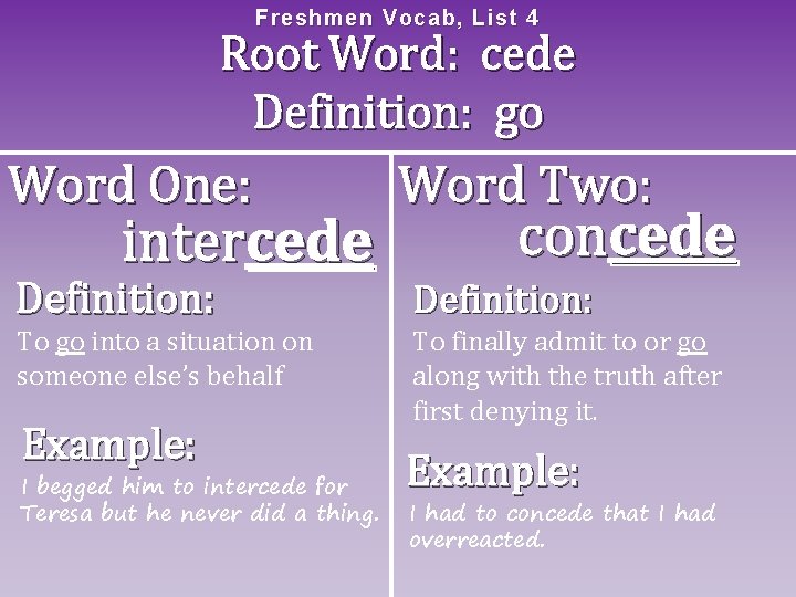 Freshme n Vocab, List 4 Root Word: cede Definition: go Word One: intercede Definition:
