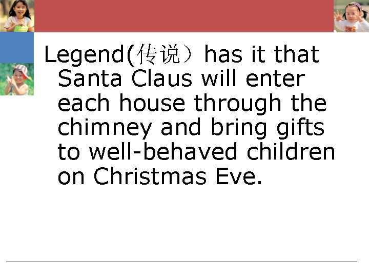 Legend(传说）has it that Santa Claus will enter each house through the chimney and bring