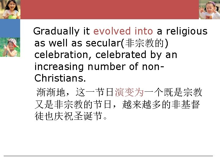 Gradually it evolved into a religious as well as secular(非宗教的) celebration, celebrated by an