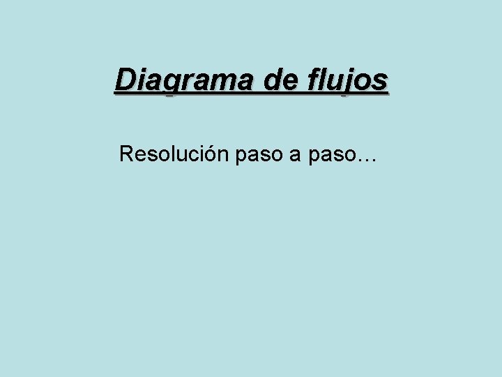 Diagrama de flujos Resolución paso a paso… 