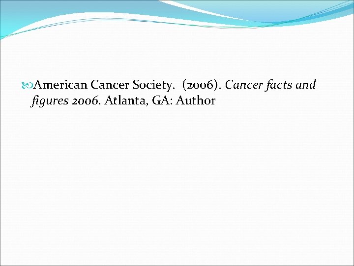 American Cancer Society. (2006). Cancer facts and figures 2006. Atlanta, GA: Author American Cancer Society. (2006). Cancer facts and figures 2006. Atlanta, GA: Author