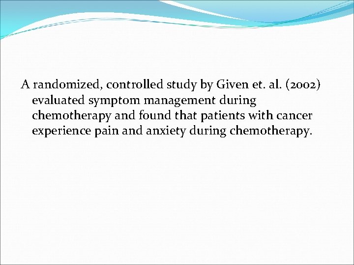 A randomized, controlled study by Given et. al. (2002) evaluated symptom management during chemotherapy A randomized, controlled study by Given et. al. (2002) evaluated symptom management during chemotherapy