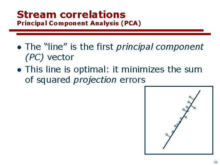 Stream correlations Principal Component Analysis (PCA) l l The “line” is the first principal