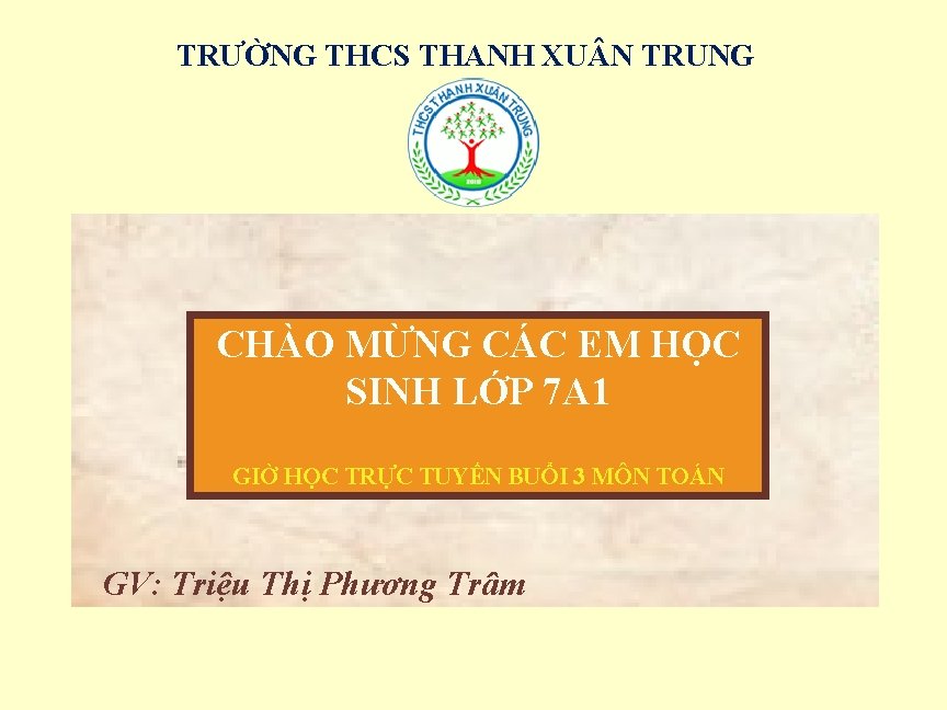 TRƯỜNG THCS THANH XU N TRUNG CHÀO MỪNG CÁC EM HỌC SINH LỚP 7