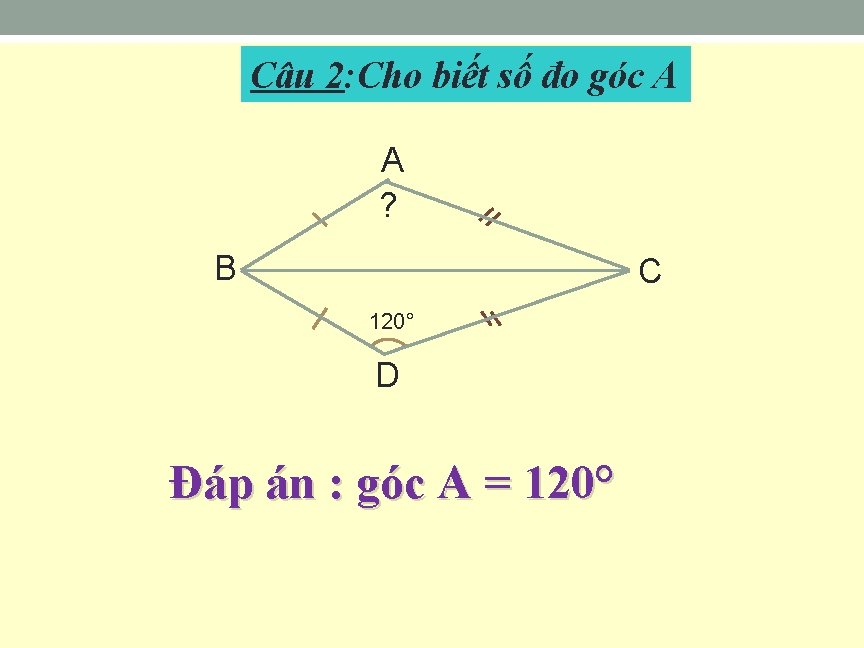 Câu 2: Cho biết số đo góc A A ? B C 120° D