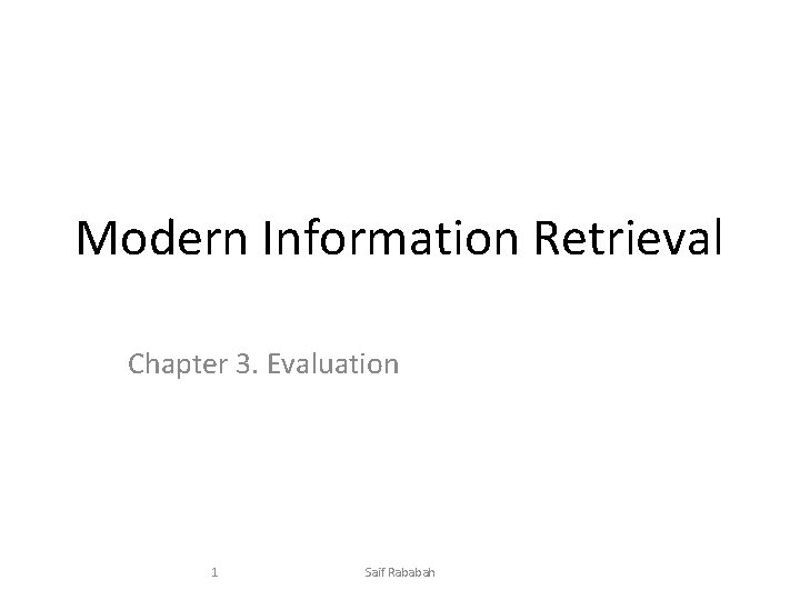 Modern Information Retrieval Chapter 3. Evaluation 1 Saif Rababah 