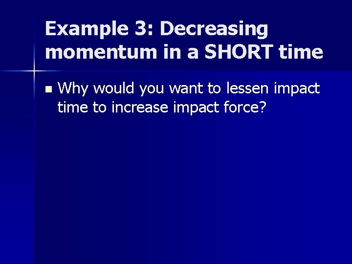Example 3: Decreasing momentum in a SHORT time n Why would you want to