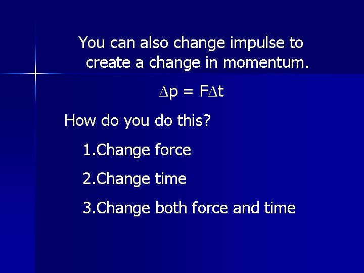 You can also change impulse to create a change in momentum. Dp = FDt