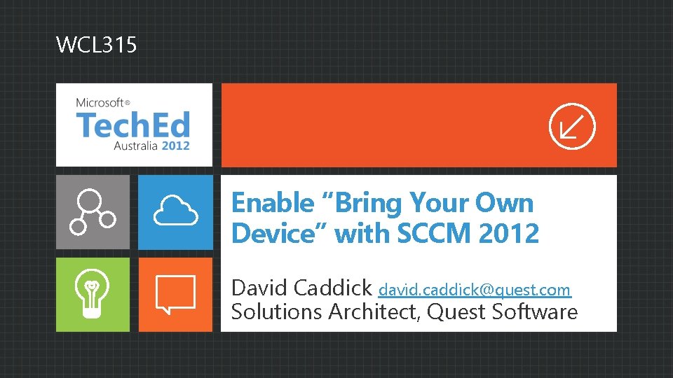 WCL 315 Enable “Bring Your Own Device” with SCCM 2012 David Caddick david. caddick@quest.