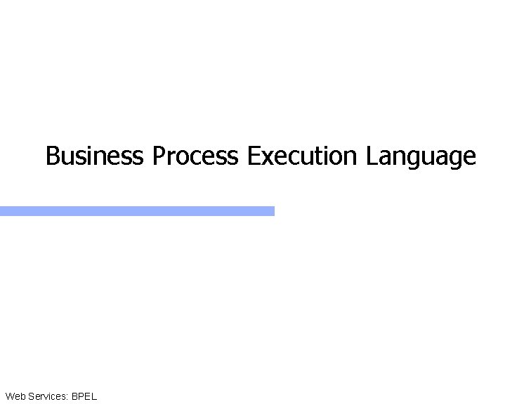 Business Process Execution Language Web Services: BPEL 