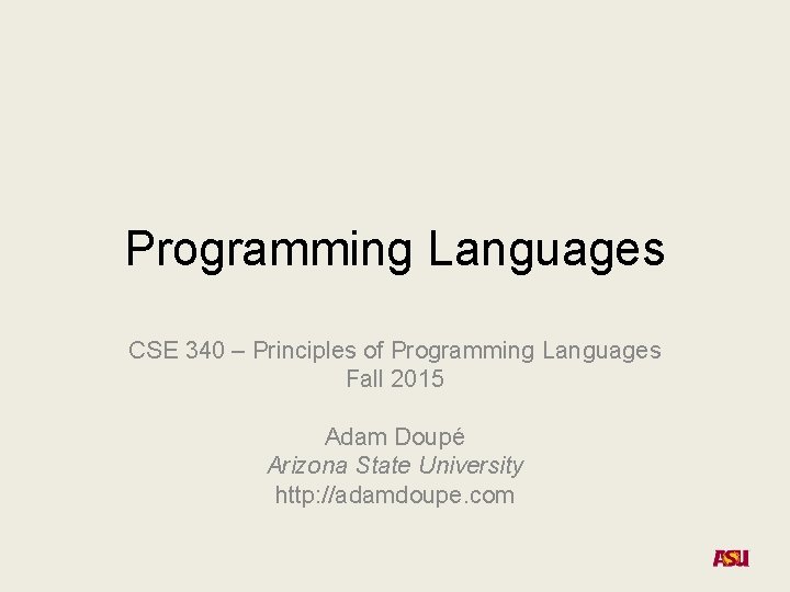 Programming Languages CSE 340 – Principles of Programming Languages Fall 2015 Adam Doupé Arizona