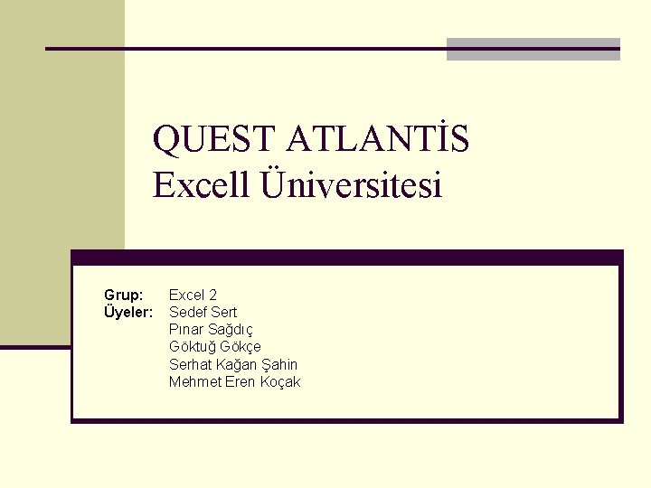 QUEST ATLANTİS Excell Üniversitesi Grup: Üyeler: Excel 2 Sedef Sert Pınar Sağdıç Göktuğ Gökçe