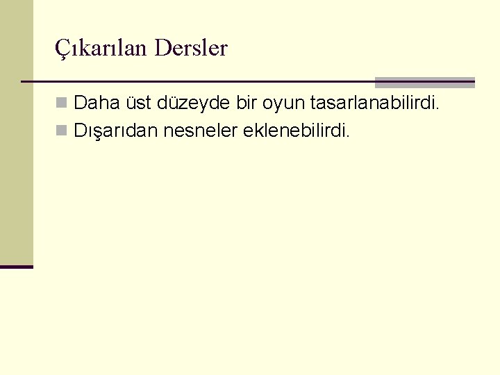 Çıkarılan Dersler n Daha üst düzeyde bir oyun tasarlanabilirdi. n Dışarıdan nesneler eklenebilirdi. 