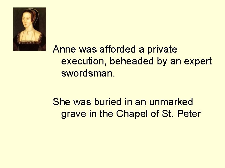 Anne was afforded a private execution, beheaded by an expert swordsman. She was buried