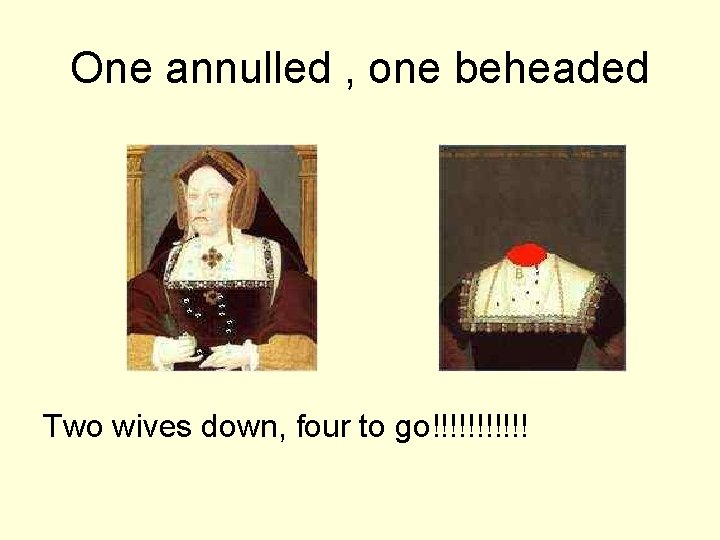 One annulled , one beheaded Two wives down, four to go!!!!!! 