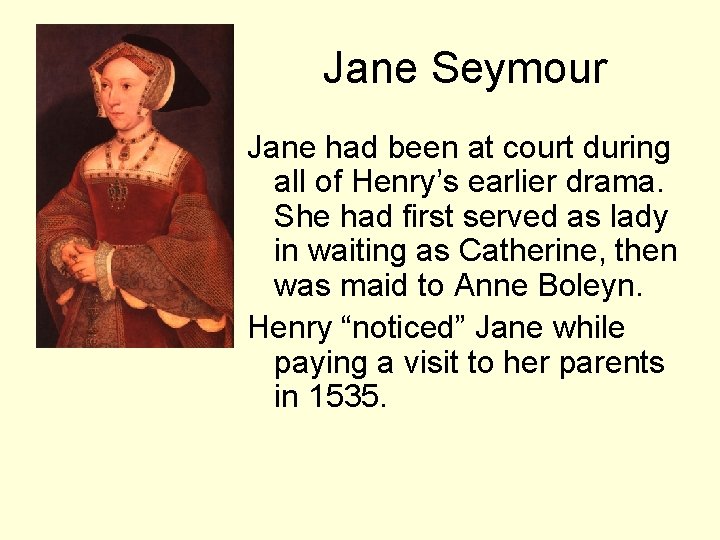 Jane Seymour Jane had been at court during all of Henry’s earlier drama. She