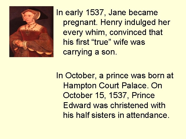 In early 1537, Jane became pregnant. Henry indulged her every whim, convinced that his