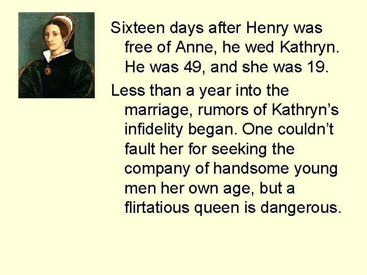 Sixteen days after Henry was free of Anne, he wed Kathryn. He was 49,