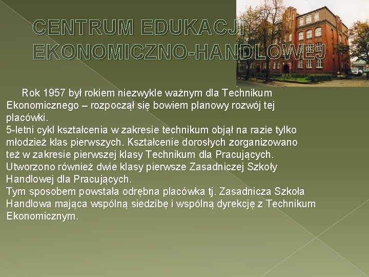 CENTRUM EDUKACJI EKONOMICZNO-HANDLOWEJ Rok 1957 był rokiem niezwykle ważnym dla Technikum Ekonomicznego – rozpoczął