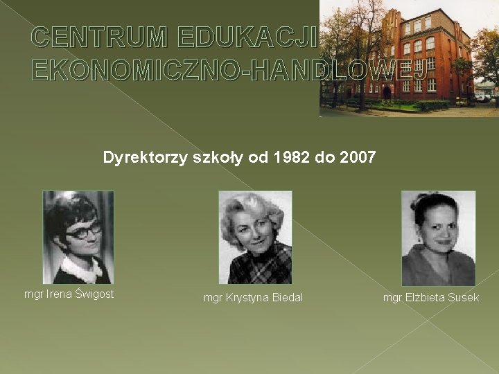 CENTRUM EDUKACJI EKONOMICZNO-HANDLOWEJ Dyrektorzy szkoły od 1982 do 2007 mgr Irena Świgost mgr Krystyna