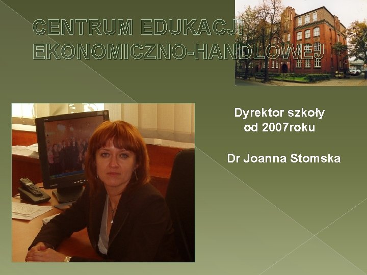 CENTRUM EDUKACJI EKONOMICZNO-HANDLOWEJ Dyrektor szkoły od 2007 roku Dr Joanna Stomska 