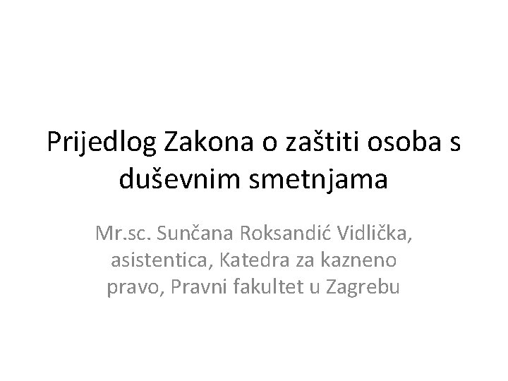 Prijedlog Zakona o zaštiti osoba s duševnim smetnjama Mr. sc. Sunčana Roksandić Vidlička, asistentica,