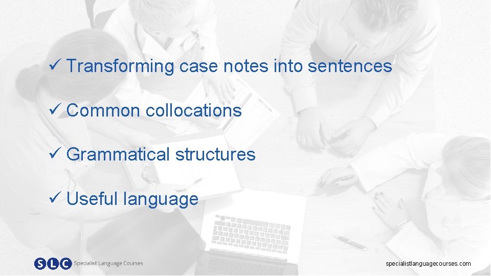 ü Transforming case notes into sentences ü Common collocations ü Grammatical structures ü Useful