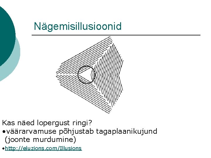 Nägemisillusioonid Kas näed lopergust ringi? • väärarvamuse põhjustab tagaplaanikujund (joonte murdumine) • http: //eluzions.