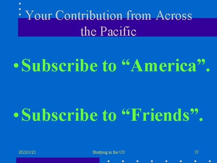 Your Contribution from Across the Pacific • Subscribe to “America”. • Subscribe to “Friends”.