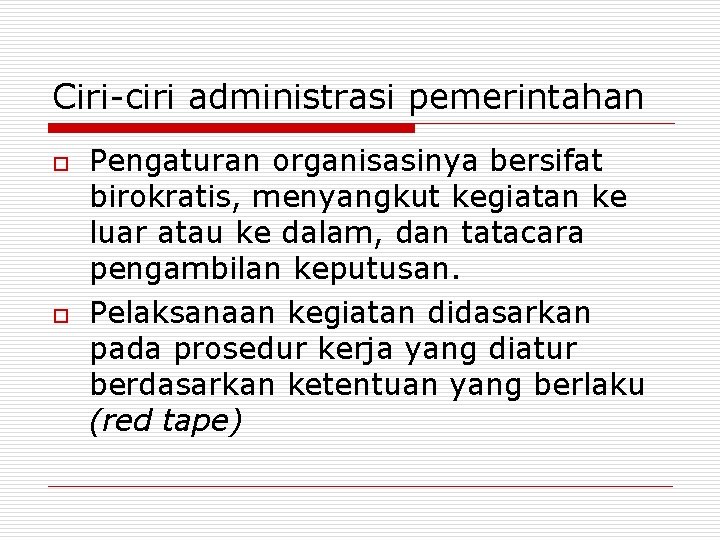 Ciri-ciri administrasi pemerintahan o o Pengaturan organisasinya bersifat birokratis, menyangkut kegiatan ke luar atau