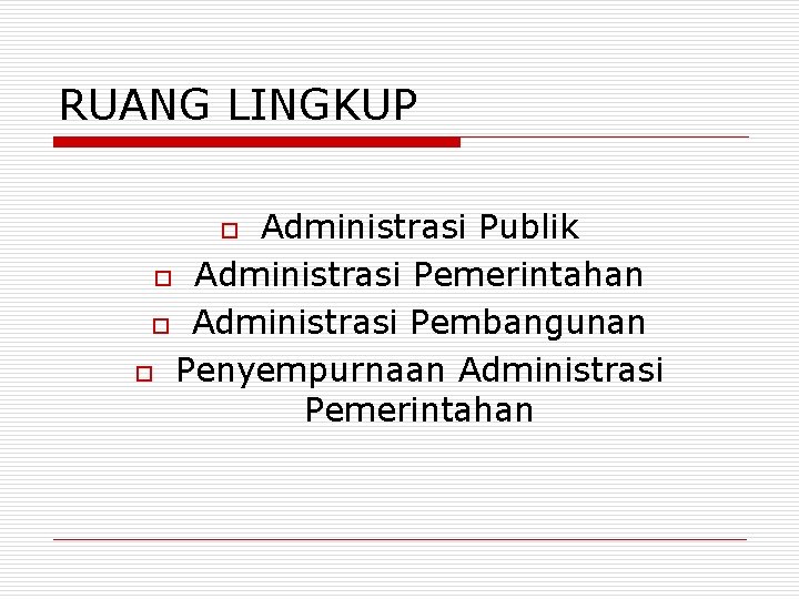 RUANG LINGKUP Administrasi Publik o Administrasi Pemerintahan o Administrasi Pembangunan o Penyempurnaan Administrasi Pemerintahan