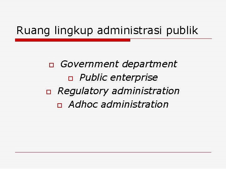 Ruang lingkup administrasi publik o o Government department o Public enterprise Regulatory administration o