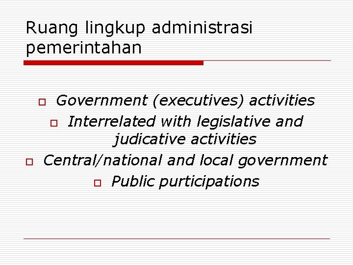 Ruang lingkup administrasi pemerintahan Government (executives) activities o Interrelated with legislative and judicative activities