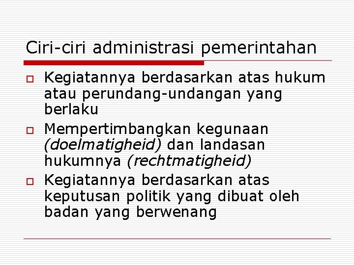 Ciri-ciri administrasi pemerintahan o o o Kegiatannya berdasarkan atas hukum atau perundang-undangan yang berlaku