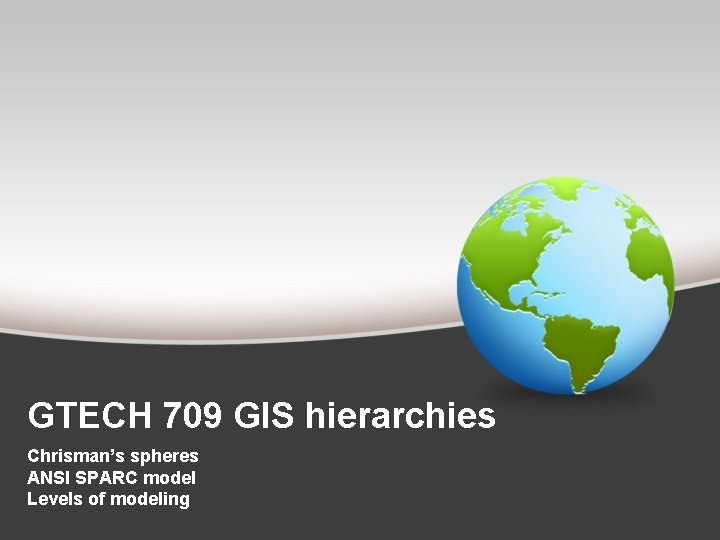 GTECH 709 GIS hierarchies Chrisman’s spheres ANSI SPARC model Levels of modeling 