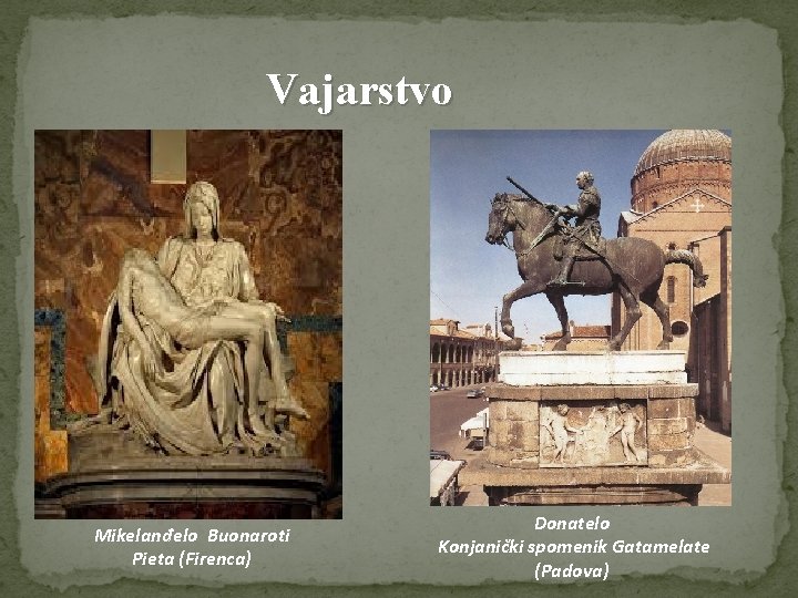Vajarstvo Mikelanđelo Buonaroti Pieta (Firenca) Donatelo Konjanički spomenik Gatamelate (Padova) Vajarstvo Mikelanđelo Buonaroti Pieta (Firenca) Donatelo Konjanički spomenik Gatamelate (Padova)