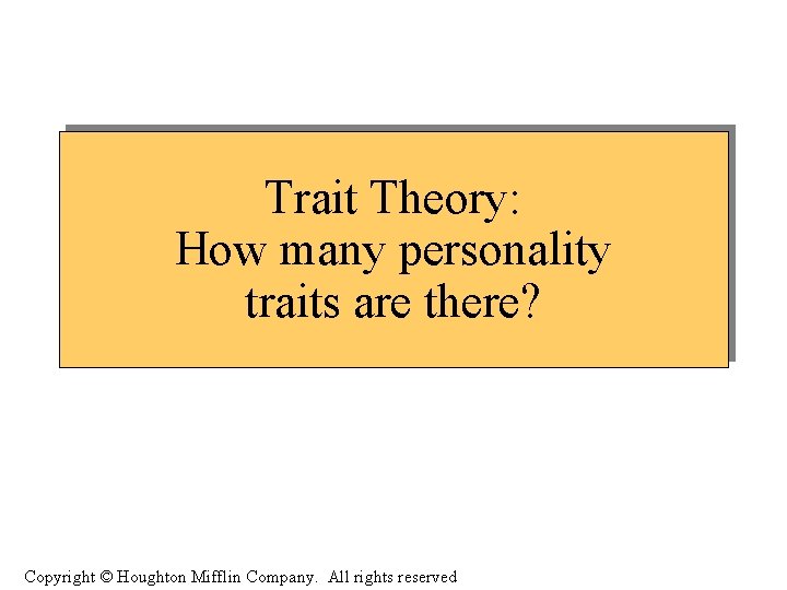 Trait Theory: How many personality traits are there? Copyright © Houghton Mifflin Company. All