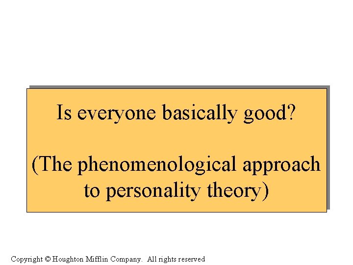 Is everyone basically good? (The phenomenological approach to personality theory) Copyright © Houghton Mifflin