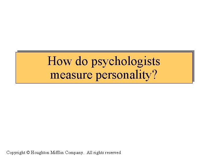 How do psychologists measure personality? Copyright © Houghton Mifflin Company. All rights reserved 