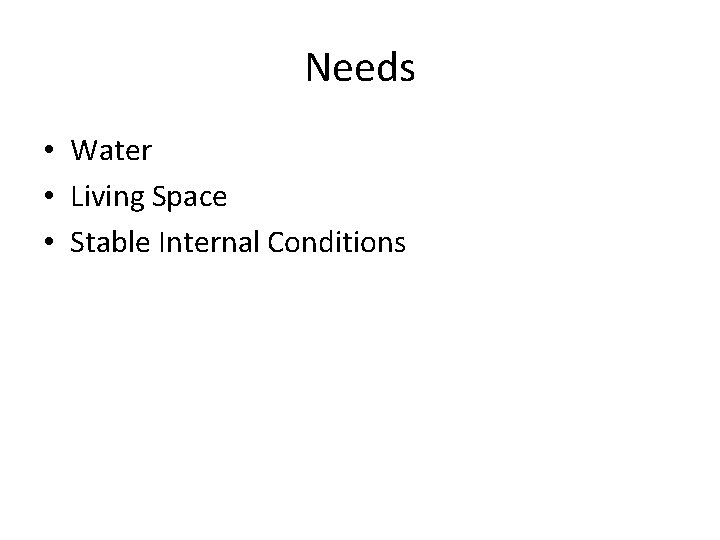 Needs • Water • Living Space • Stable Internal Conditions 