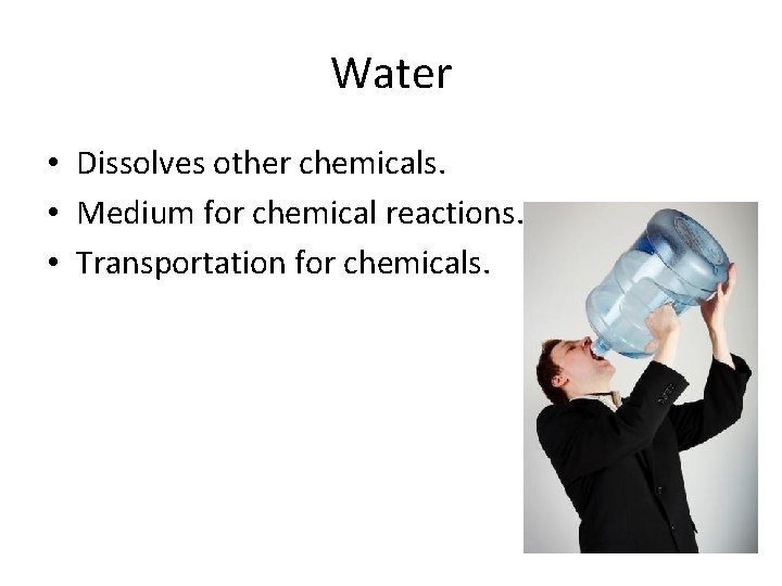 Water • Dissolves other chemicals. • Medium for chemical reactions. • Transportation for chemicals.