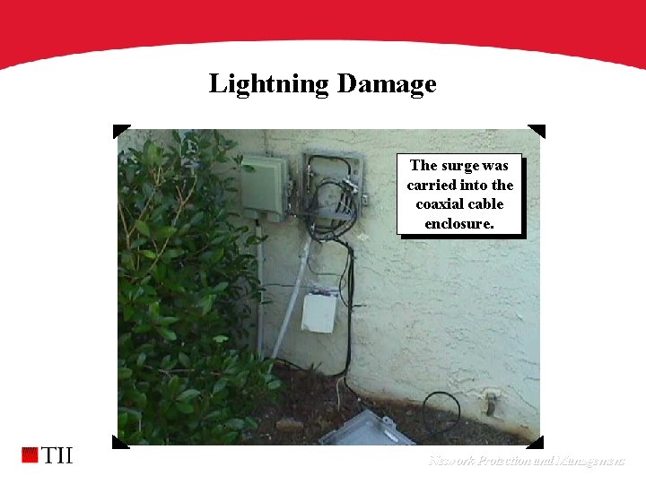 Lightning Damage The surge was carried into the coaxial cable enclosure. Network Protection and