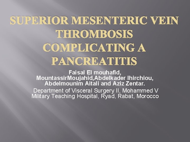 SUPERIOR MESENTERIC VEIN THROMBOSIS COMPLICATING A PANCREATITIS Faisal El mouhafid, Mountassir. Moujahid, Abdelkader Ihirchiou,