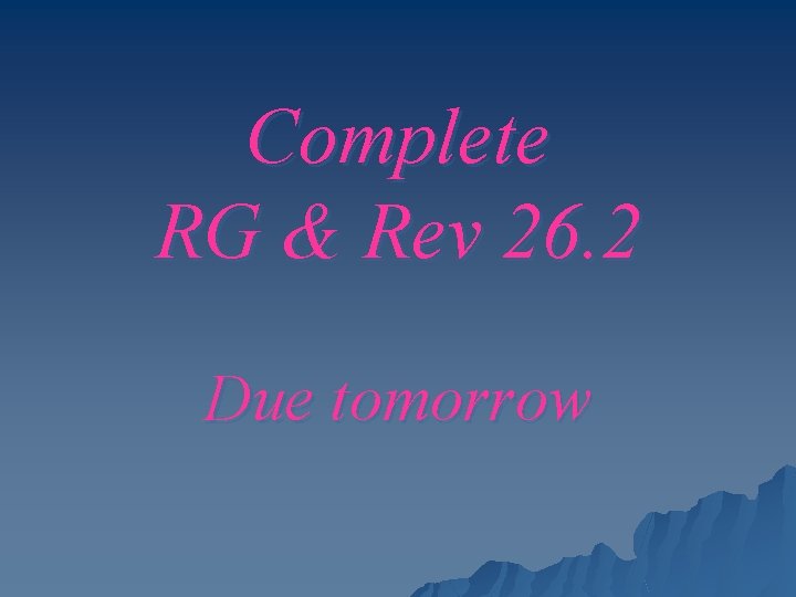 Complete RG & Rev 26. 2 Due tomorrow 