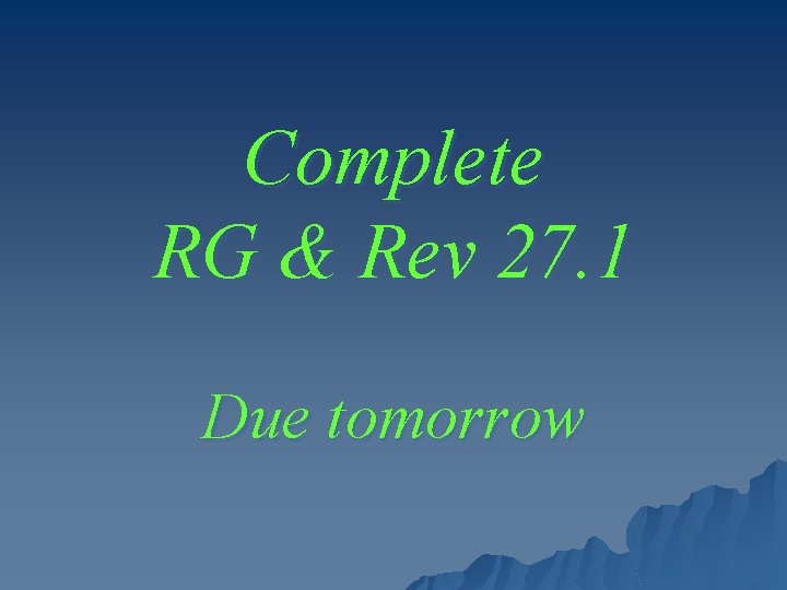 Complete RG & Rev 27. 1 Due tomorrow 