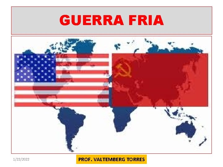 GUERRA FRIA 1/22/2022 PROF. VALTEMBERG TORRES 