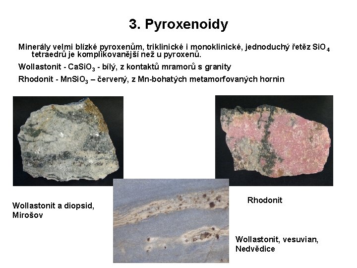 3. Pyroxenoidy Minerály velmi blízké pyroxenům, triklinické i monoklinické, jednoduchý řetěz Si. O 4